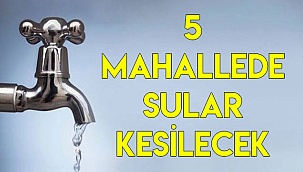 5 mahallede sular kesilecek