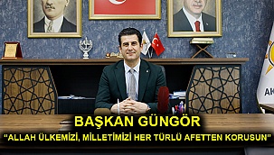 Başkan Güngör “Allah ülkemizi, milletimizi her türlü afetten korusun”