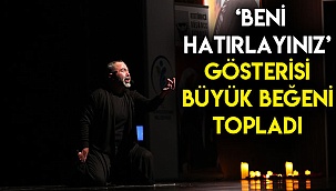  ‘BENİ HATIRLAYINIZ’ GÖSTERİSİ BÜYÜK BEĞENİ TOPLADI
