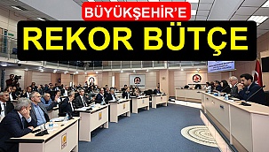BÜYÜKŞEHİR’E REKOR BÜTÇE