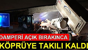 Damperi açık unutunca köprüye takılıp kaldı