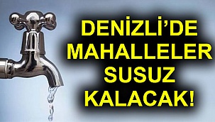 Denizli’de mahalleler susuz kalacak