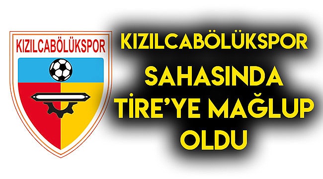 KIZILCABÖLÜKSPOR SAHASINDA TİRE’YE MAĞLUP OLDU