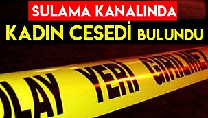 Sulama kanalında kadın cesedi bulundu