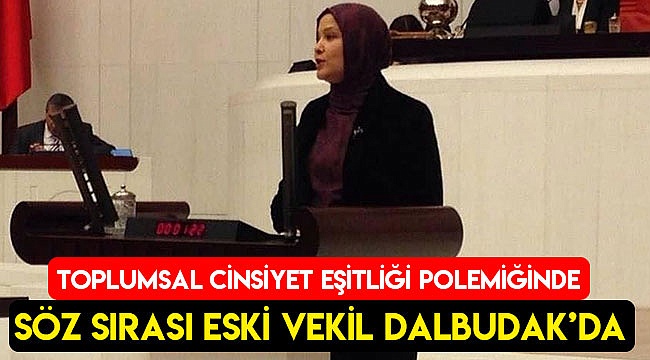Toplumsal cinsiyet eşitliği polemiğinde söz sırası eski vekil Dalbudak'da