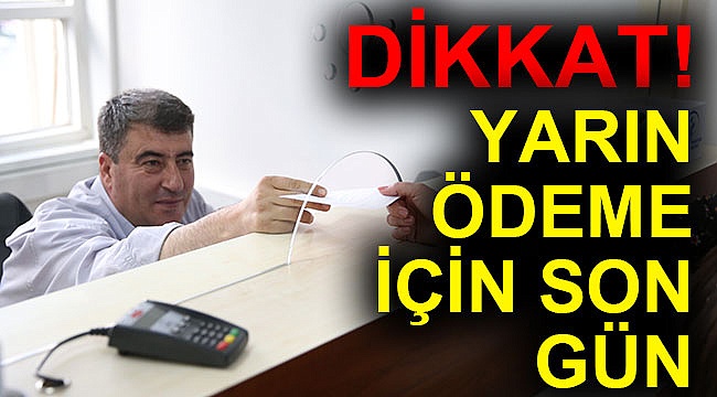 Yarın ödeme için son gün!