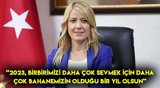 “2023, birbirimizi daha çok sevmek için daha çok bahanemizin olduğu bir yıl olsun”