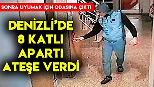 8 katlı apartı ateşe verip çıkıp odasına uyudu