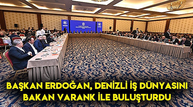 Başkan Erdoğan, Denizli iş dünyasını Bakan Varank ile buluşturdu