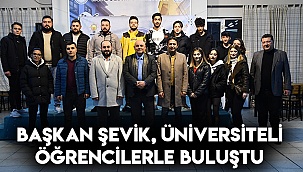 Başkan Şevik, üniversiteli öğrencilerle buluştu