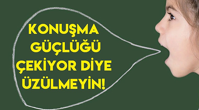 Konuşma güçlüğü çekiyor diye üzülmeyin!