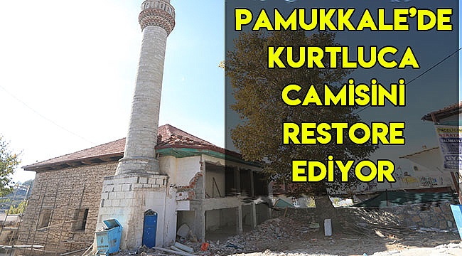 Pamukkale Belediyesi Kurtluca Camii’sini restore ediyor