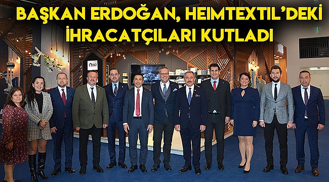 BAŞKAN ERDOĞAN, HEIMTEXTIL'DEKİ İHRACATÇILARI KUTLADI