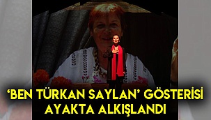  ‘BEN TÜRKAN SAYLAN’ GÖSTERİSİ AYAKTA ALKIŞLANDI