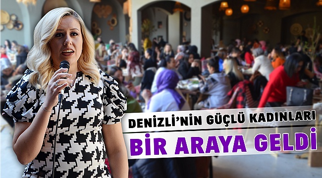 Denizli'nin Güçlü Kadınları bir araya geldi!