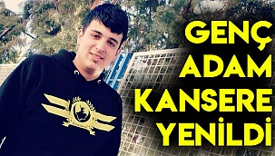 GENÇ ADAM KANSERE YENİLDİ