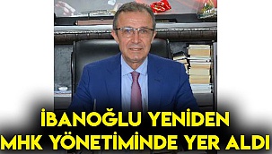 İBANOĞLU YENİDEN MHK YÖNETİMİNDE YER ALDI