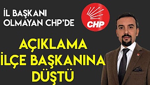 İl başkanı olmayan CHP’de açıklama ilçe başkanına düştü