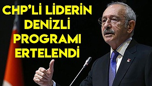KILIÇDAROĞLU'NUN DENİZLİ PROGRAMI ERTELENDİ
