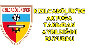 KIZILCABÖLÜK'DE AKTOĞA TAKIMDAN AYRILDIĞINI DUYURDU