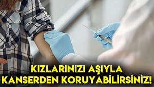 Kızlarınızı aşıyla kanserden koruyabilirsiniz!