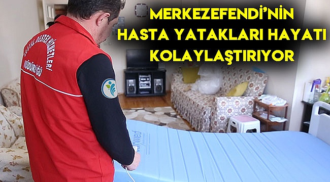 Merkezefendi’nin hasta yatakları hayatı kolaylaştırıyor