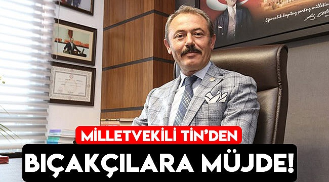 MİLLETVEKİLİ TİN'DEN BIÇAKÇILARA MÜJDE!