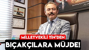 MİLLETVEKİLİ TİN’DEN BIÇAKÇILARA MÜJDE!