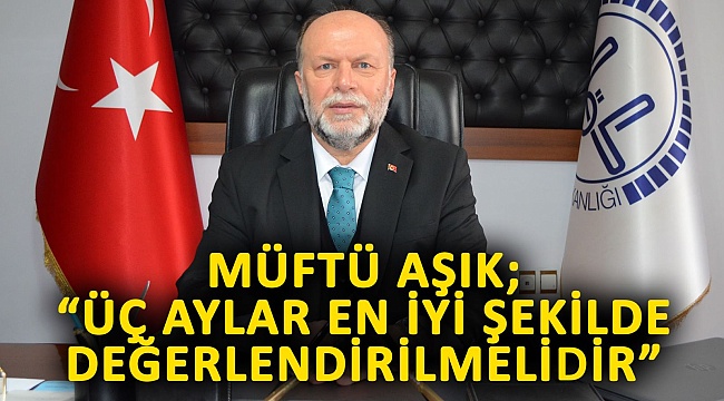 Müftü Aşık; "Üç Aylar En İyi Şekilde Değerlendirilmelidir"