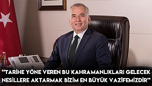 “Tarihe yöne veren bu kahramanlıkları gelecek nesillere aktarmak bizim en büyük vazifemizdir”
