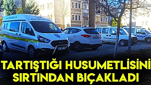 Tartıştığı husumetlisini sırtından bıçakladı