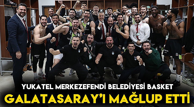 YUKATEL MERKEZEFENDİ BELEDİYESİ BASKET GALATASARAY’I MAĞLUP ETTİ