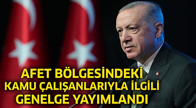 Afet bölgesindeki kamu çalışanlarıyla ilgili genelge yayımlandı