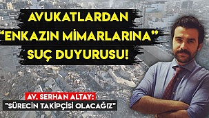 Avukatlardan “Enkazın Mimarlarına” Suç Duyurusu!