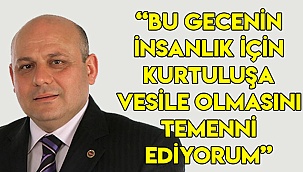 “Bu gecenin insanlık için kurtuluşa vesile olmasını temenni ediyorum”