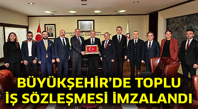 Büyükşehir’de Toplu İş Sözleşmesi imzalandı