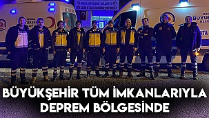 Büyükşehir tüm imkanlarıyla deprem bölgesinde