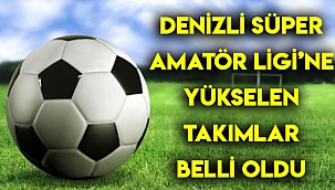 DENİZLİ SÜPER AMATÖR LİGİ’NE YÜKSELEN TAKIMLAR BELLİ OLDU