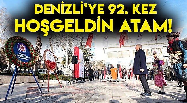 Denizli’ye 92. kez hoşgeldin Atam!