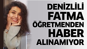 Denizlili Fatma Öğretmenden Haber Alınamıyor