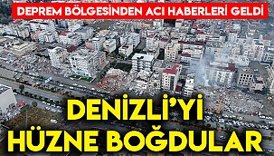 Deprem bölgesinden Denizli'ye acı haberleri geldi