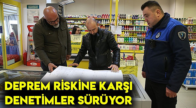 Deprem riskine karşı denetimler sürüyor
