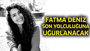 Fatma Deniz Son Yolculuğuna Uğurlanacak