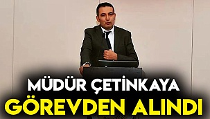 Müdür Çetinkaya görevden alındı