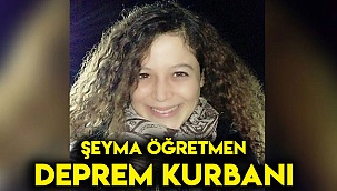 ŞEYMA ÖĞRETMEN DEPREM KURBANI