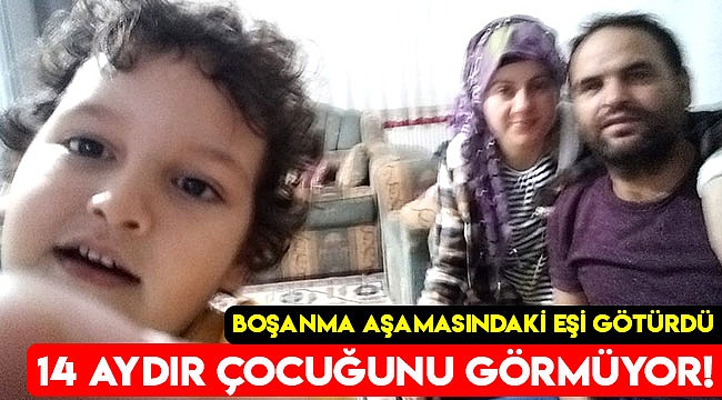 14 aydır çocuğunu görmüyor