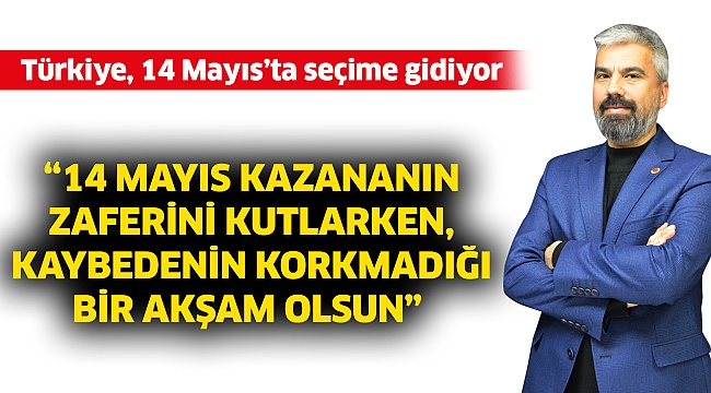 “14 Mayıs kazananın zaferini kutlarken, kaybedenin korkmadığı bir akşam olsun”