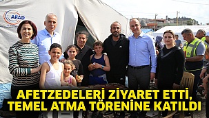 Afetzedeleri ziyaret etti, temel atma törenine katıldı