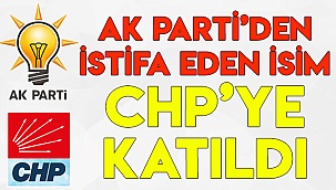 AK PARTİ’DEN İSTİFA EDEN İSİM CHP’YE KATILDI