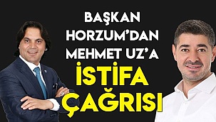 Başkan Horzum’dan Mehmet Uz’a istifa çağrısı
